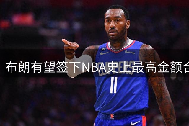 布朗有望签下NBA史上最高金额合同